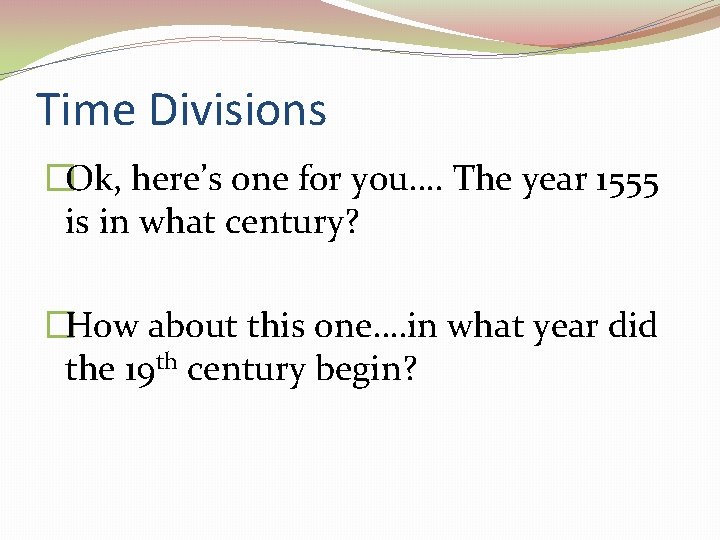 Time Divisions �Ok, here’s one for you…. The year 1555 is in what century?