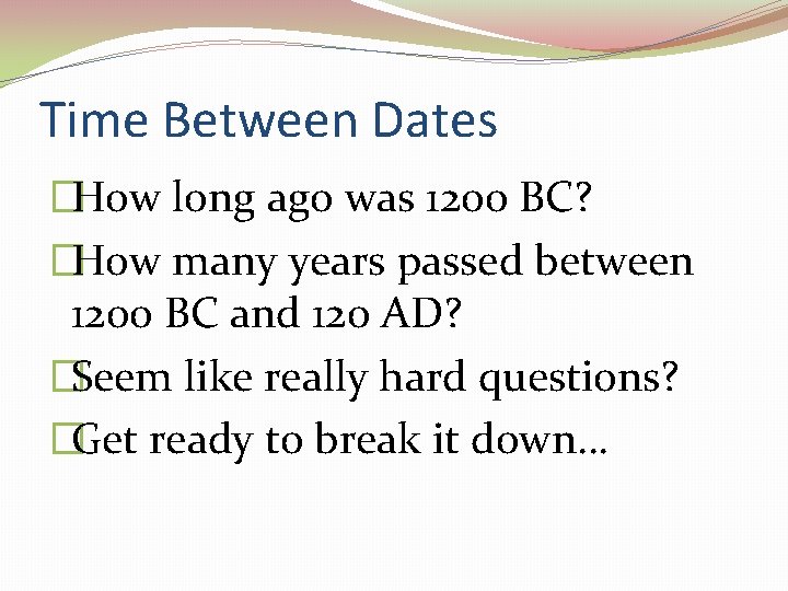 Time Between Dates �How long ago was 1200 BC? �How many years passed between
