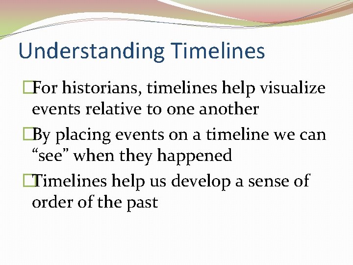 Understanding Timelines �For historians, timelines help visualize events relative to one another �By placing