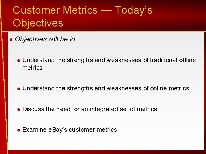 Customer Metrics — Today’s Objectives will be to: Understand the strengths and weaknesses of