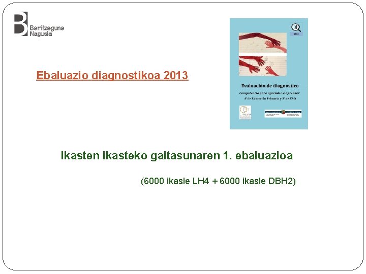 Ebaluazio diagnostikoa 2013 Ikasten ikasteko gaitasunaren 1. ebaluazioa (6000 ikasle LH 4 + 6000