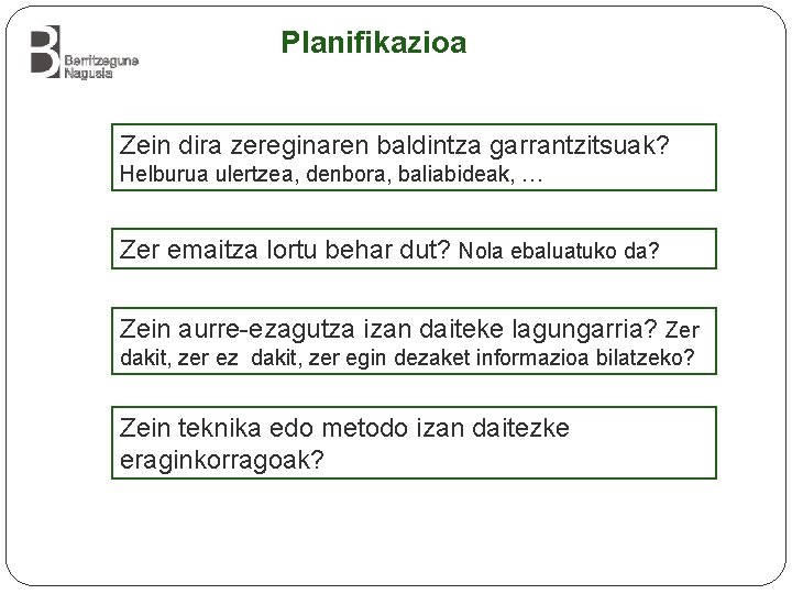 Planifikazioa Zein dira zereginaren baldintza garrantzitsuak? Helburua ulertzea, denbora, baliabideak, … Zer emaitza lortu