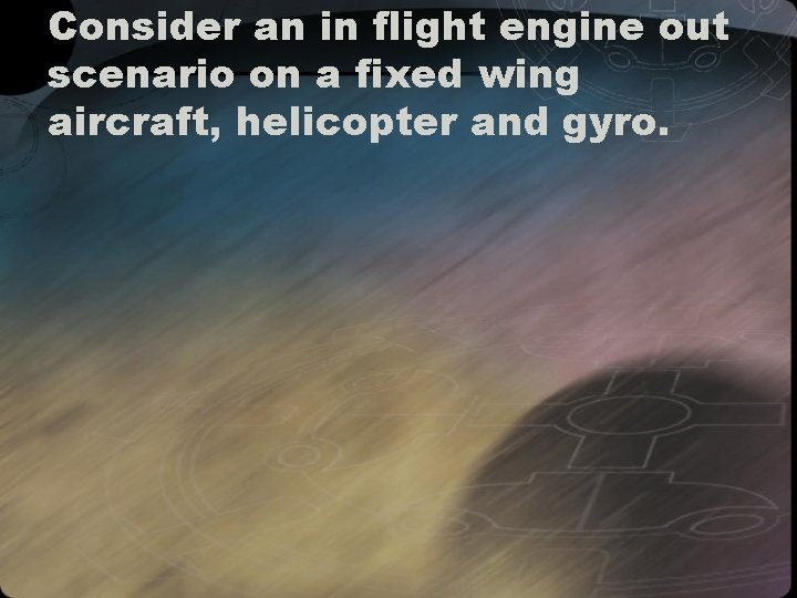 Consider an in flight engine out scenario on a fixed wing aircraft, helicopter and