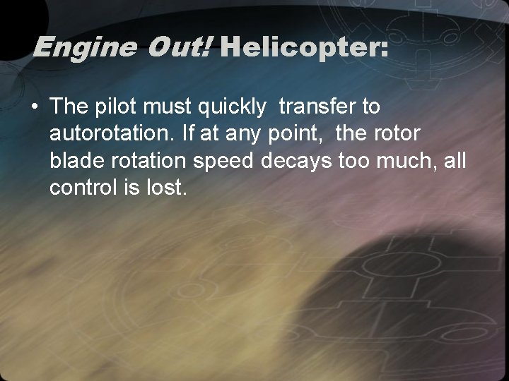 Engine Out! Helicopter: • The pilot must quickly transfer to autorotation. If at any