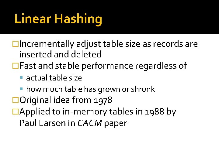 Linear Hashing �Incrementally adjust table size as records are inserted and deleted �Fast and