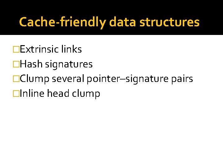 Cache-friendly data structures �Extrinsic links �Hash signatures �Clump several pointer–signature pairs �Inline head clump