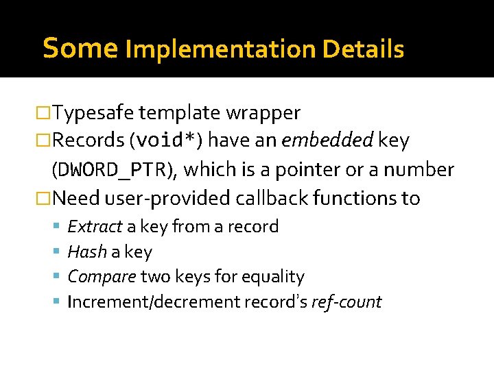 Some Implementation Details �Typesafe template wrapper �Records (void*) have an embedded key (DWORD_PTR), which