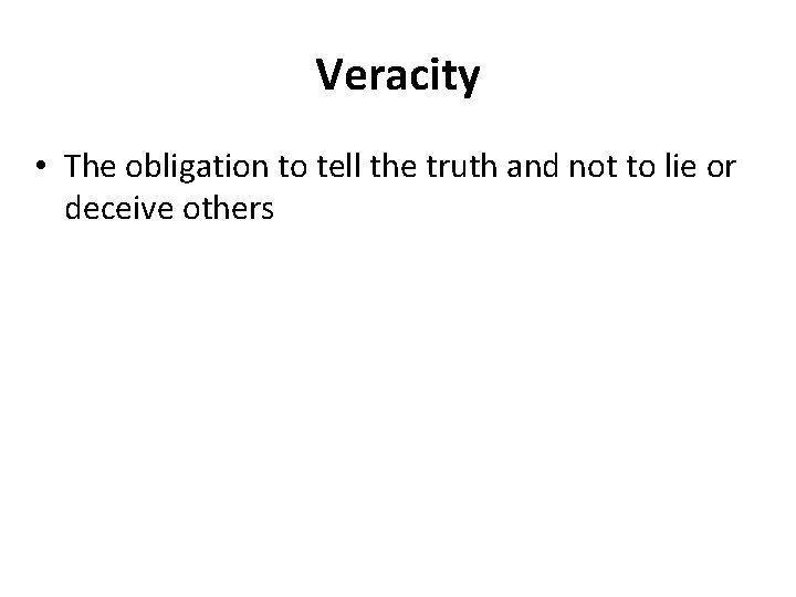 Veracity • The obligation to tell the truth and not to lie or deceive