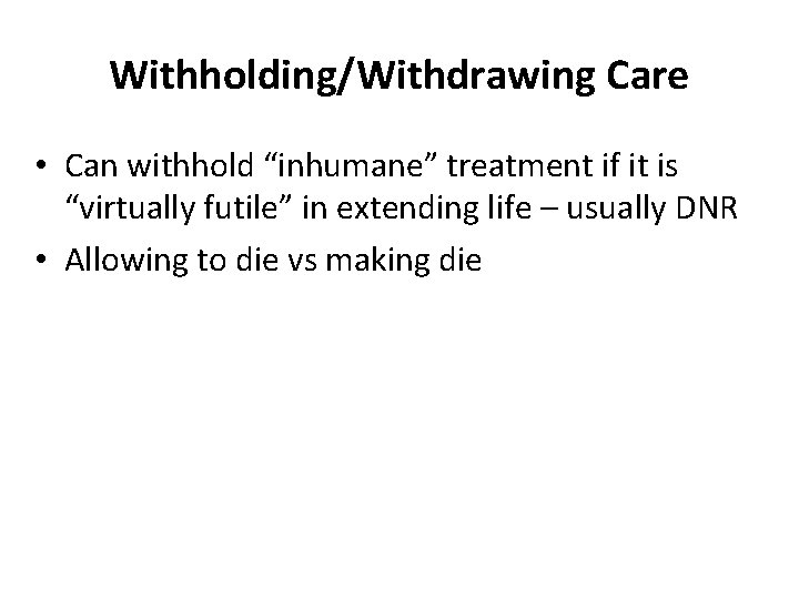 Withholding/Withdrawing Care • Can withhold “inhumane” treatment if it is “virtually futile” in extending
