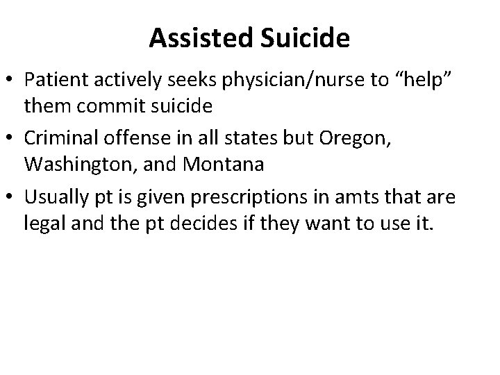 Assisted Suicide • Patient actively seeks physician/nurse to “help” them commit suicide • Criminal