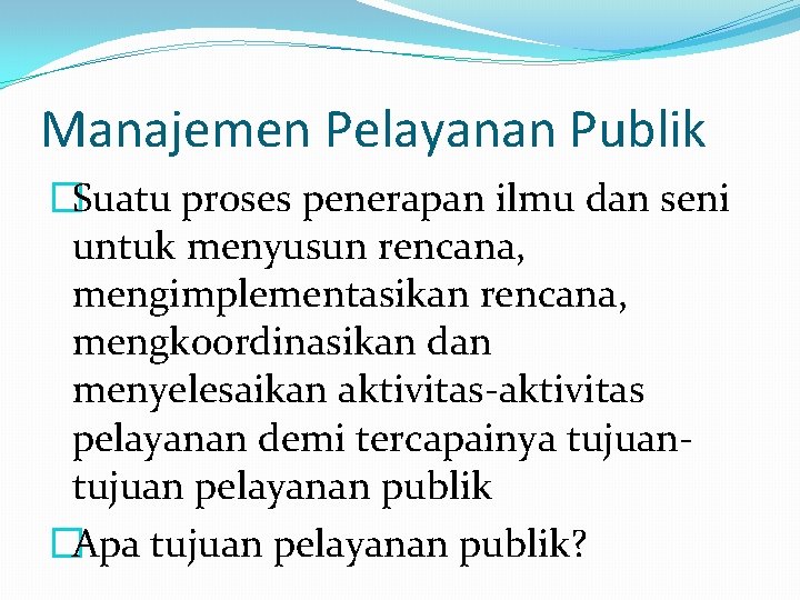 Manajemen Pelayanan Publik �Suatu proses penerapan ilmu dan seni untuk menyusun rencana, mengimplementasikan rencana,