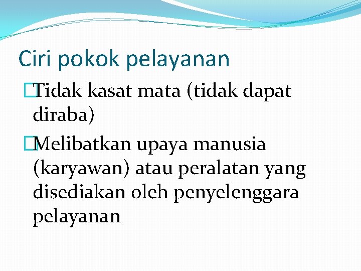 Ciri pokok pelayanan �Tidak kasat mata (tidak dapat diraba) �Melibatkan upaya manusia (karyawan) atau