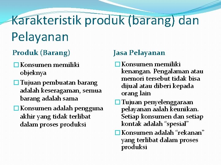 Karakteristik produk (barang) dan Pelayanan Produk (Barang) Jasa Pelayanan �Konsumen memiliki objeknya �Tujuan pembuatan