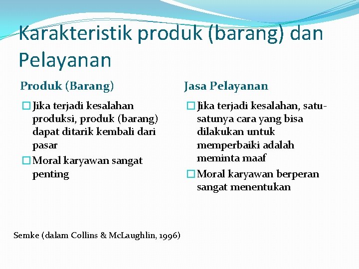 Karakteristik produk (barang) dan Pelayanan Produk (Barang) Jasa Pelayanan �Jika terjadi kesalahan produksi, produk