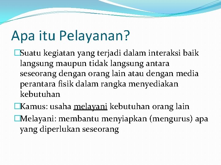 Apa itu Pelayanan? �Suatu kegiatan yang terjadi dalam interaksi baik langsung maupun tidak langsung