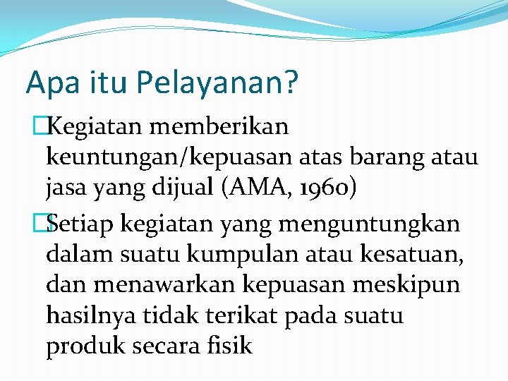 Apa itu Pelayanan? �Kegiatan memberikan keuntungan/kepuasan atas barang atau jasa yang dijual (AMA, 1960)