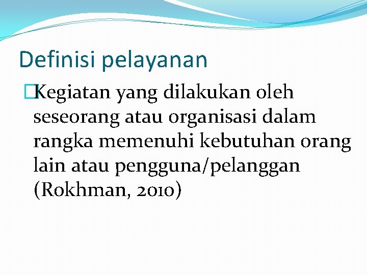 Definisi pelayanan �Kegiatan yang dilakukan oleh seseorang atau organisasi dalam rangka memenuhi kebutuhan orang