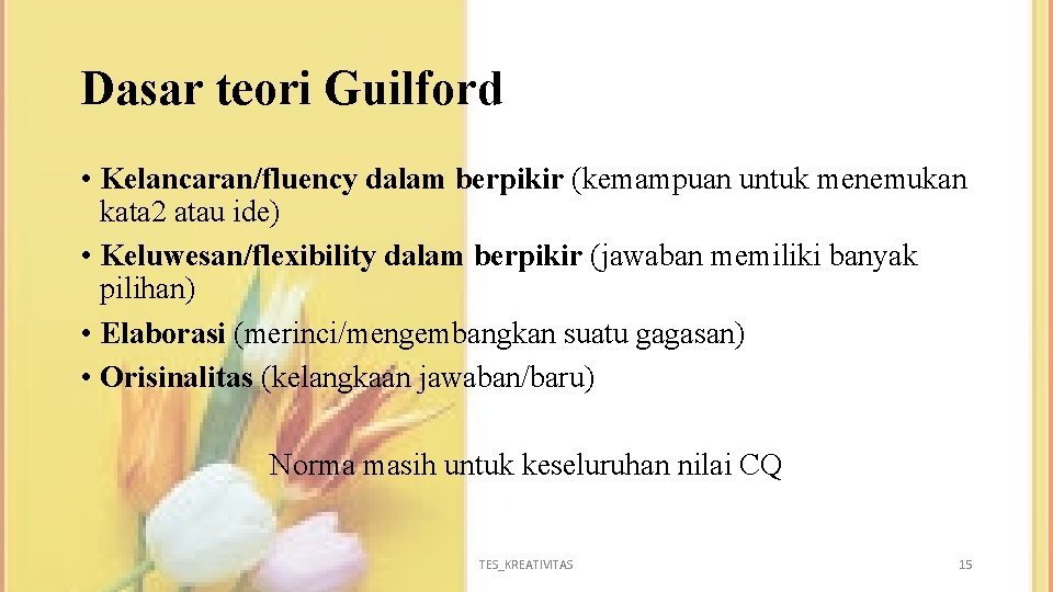 Dasar teori Guilford • Kelancaran/fluency dalam berpikir (kemampuan untuk menemukan kata 2 atau ide)