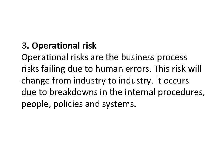 3. Operational risks are the business process risks failing due to human errors. This