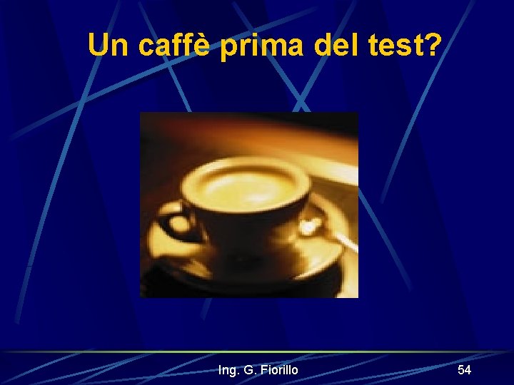 Un caffè prima del test? Ing. G. Fiorillo 54 