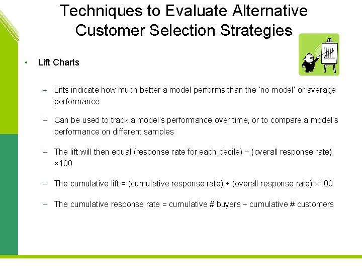 Techniques to Evaluate Alternative Customer Selection Strategies • Lift Charts – Lifts indicate how