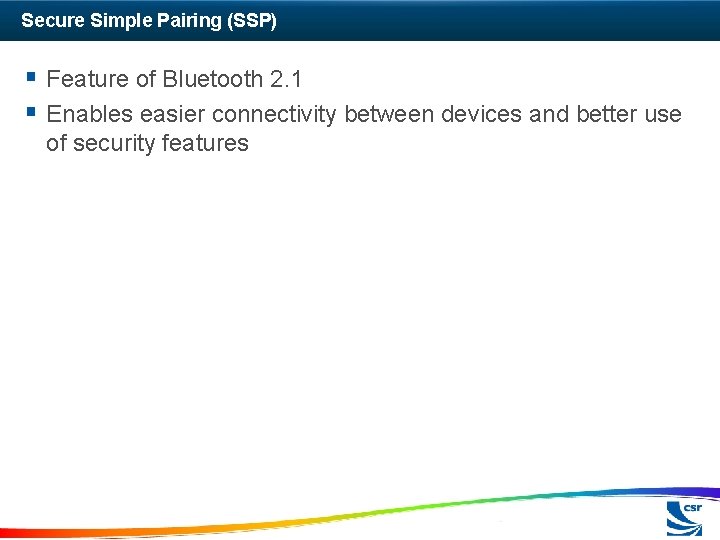 Secure Simple Pairing (SSP) § Feature of Bluetooth 2. 1 § Enables easier connectivity