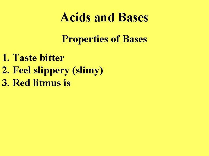 Acids and Bases Properties of Bases 1. Taste bitter 2. Feel slippery (slimy) 3.
