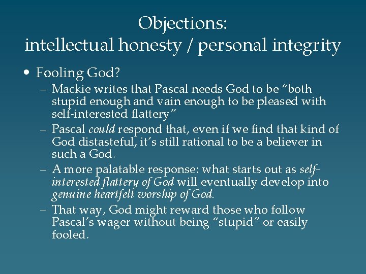 Objections: intellectual honesty / personal integrity • Fooling God? – Mackie writes that Pascal