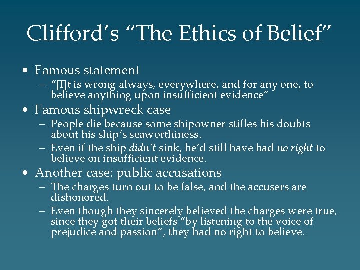 Clifford’s “The Ethics of Belief” • Famous statement – “[I]t is wrong always, everywhere,