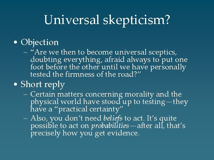 Universal skepticism? • Objection – “Are we then to become universal sceptics, doubting everything,