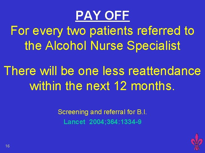 PAY OFF For every two patients referred to the Alcohol Nurse Specialist There will