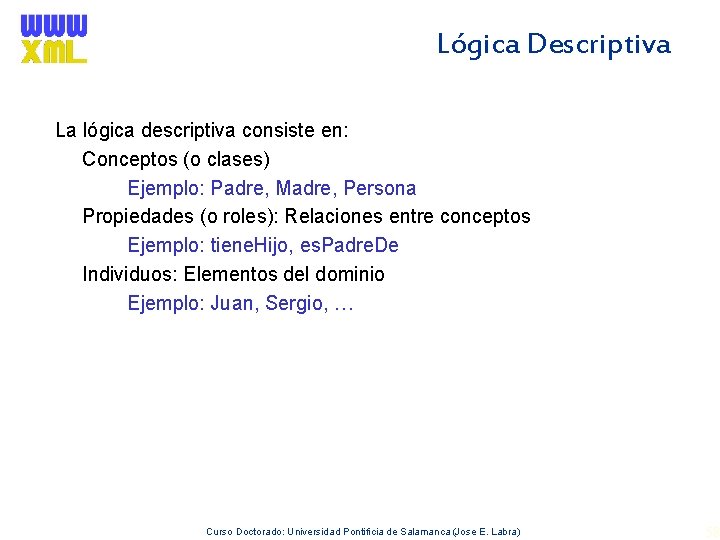 Lógica Descriptiva La lógica descriptiva consiste en: Conceptos (o clases) Ejemplo: Padre, Madre, Persona