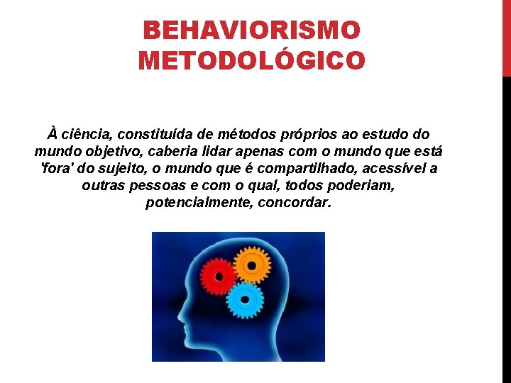 BEHAVIORISMO METODOLÓGICO À ciência, constituída de métodos próprios ao estudo do mundo objetivo, caberia