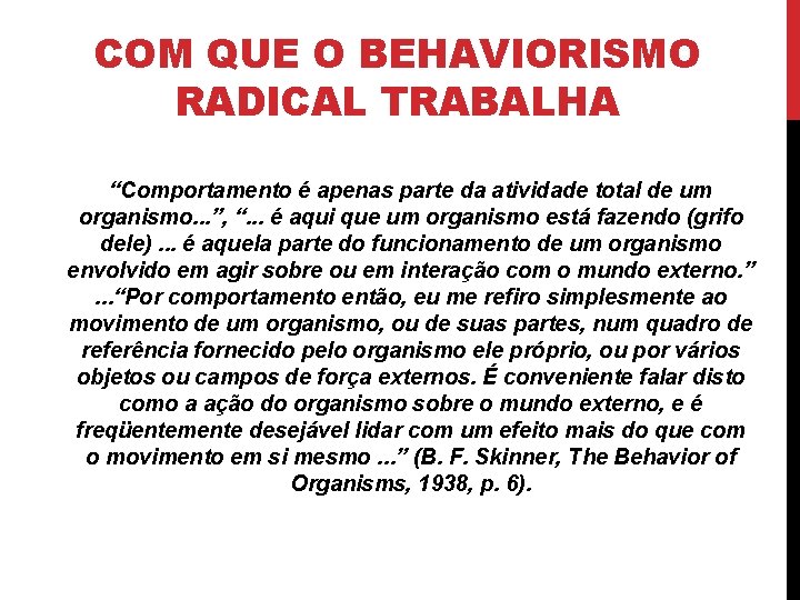 COM QUE O BEHAVIORISMO RADICAL TRABALHA “Comportamento é apenas parte da atividade total de