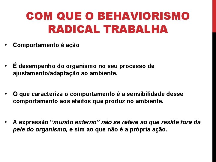 COM QUE O BEHAVIORISMO RADICAL TRABALHA • Comportamento é ação • É desempenho do