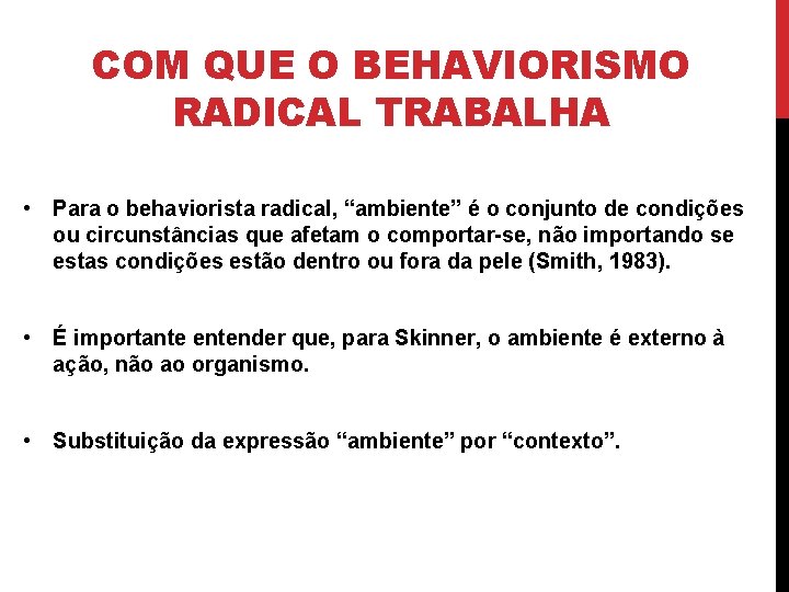 COM QUE O BEHAVIORISMO RADICAL TRABALHA • Para o behaviorista radical, “ambiente” é o