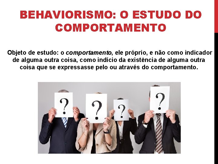 BEHAVIORISMO: O ESTUDO DO COMPORTAMENTO Objeto de estudo: o comportamento, ele próprio, e não