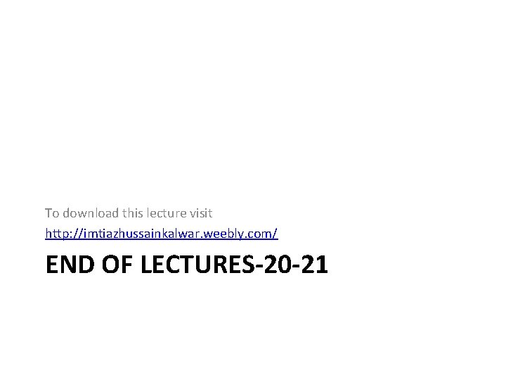 To download this lecture visit http: //imtiazhussainkalwar. weebly. com/ END OF LECTURES-20 -21 