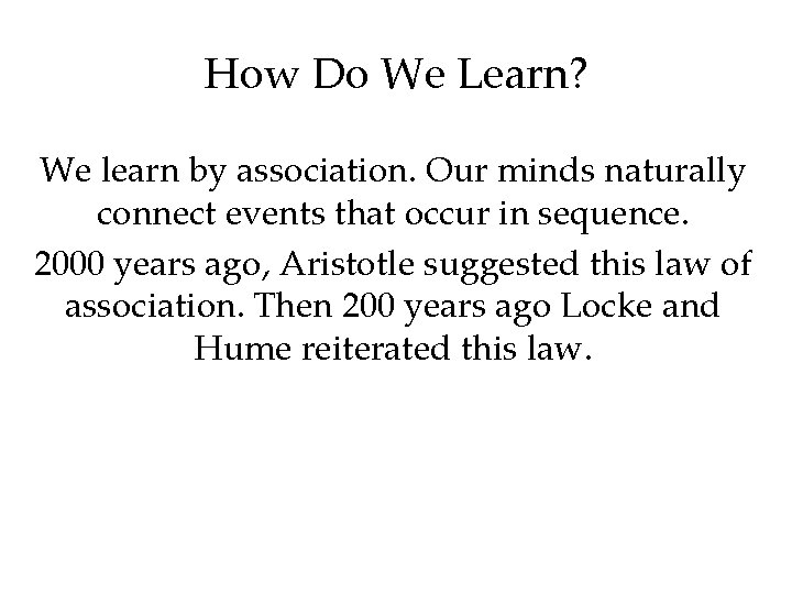 How Do We Learn? We learn by association. Our minds naturally connect events that