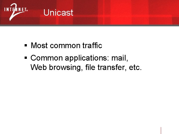 Unicast Most common traffic Common applications: mail, Web browsing, file transfer, etc. 