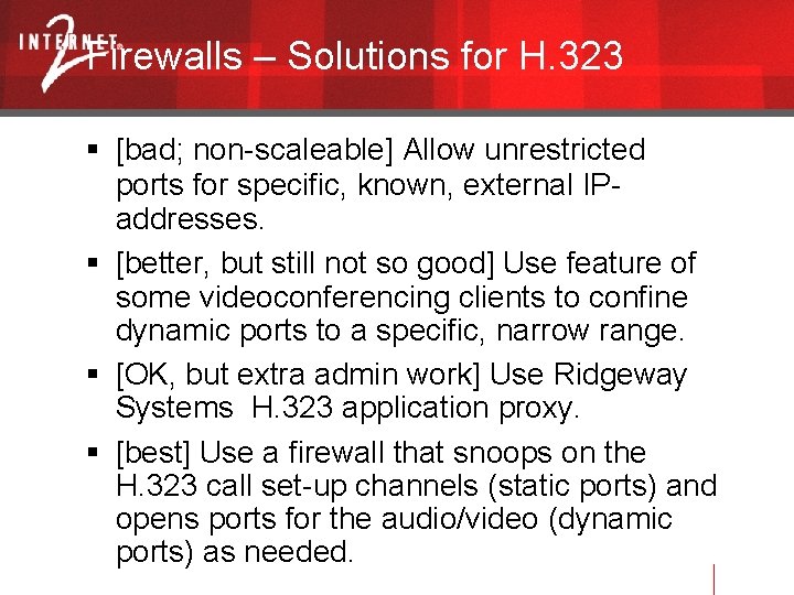 Firewalls – Solutions for H. 323 [bad; non-scaleable] Allow unrestricted ports for specific, known,