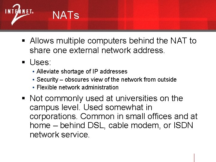 NATs Allows multiple computers behind the NAT to share one external network address. Uses: