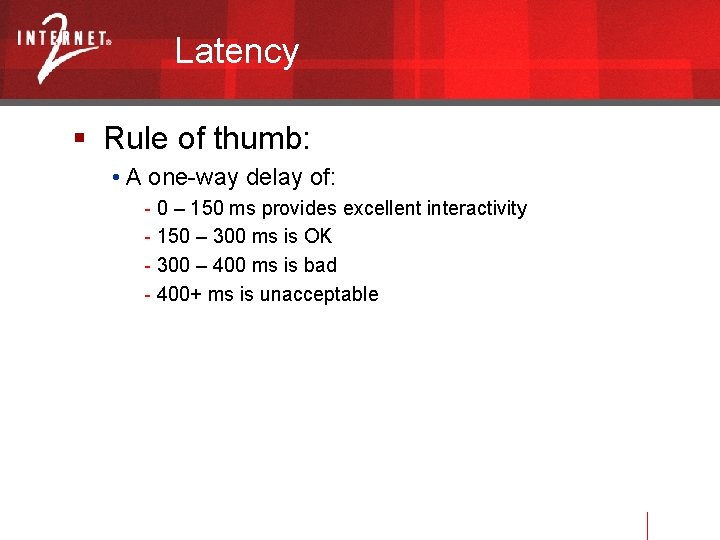 Latency Rule of thumb: • A one-way delay of: - 0 – 150 ms