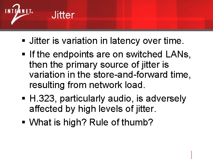 Jitter is variation in latency over time. If the endpoints are on switched LANs,