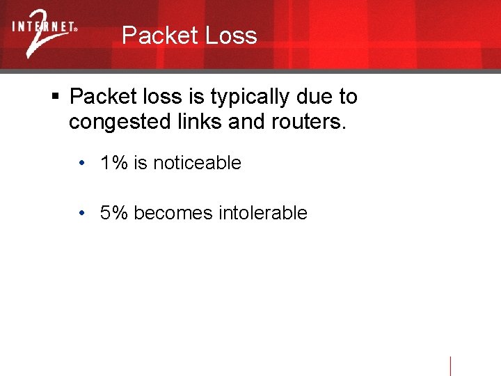 Packet Loss Packet loss is typically due to congested links and routers. • 1%