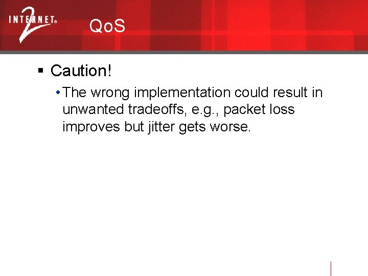 Qo. S Caution! • The wrong implementation could result in unwanted tradeoffs, e. g.