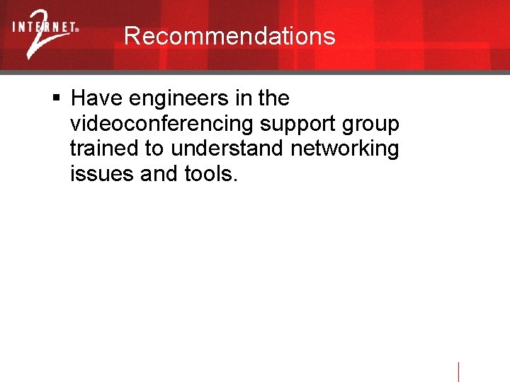 Recommendations Have engineers in the videoconferencing support group trained to understand networking issues and