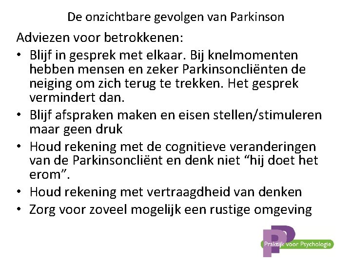 De onzichtbare gevolgen van Parkinson Adviezen voor betrokkenen: • Blijf in gesprek met elkaar.