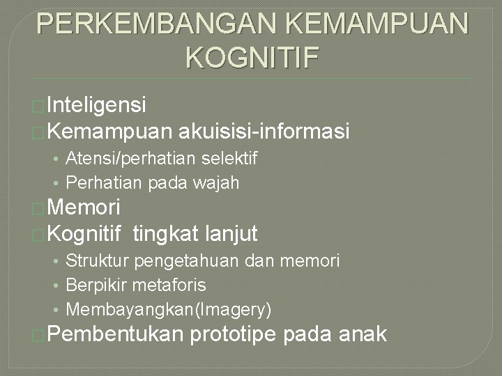 PERKEMBANGAN KEMAMPUAN KOGNITIF �Inteligensi �Kemampuan akuisisi-informasi • Atensi/perhatian selektif • Perhatian pada wajah �Memori