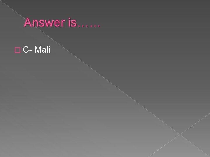 Answer is…… � C- Mali 